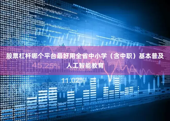 股票杠杆哪个平台最好用全省中小学（含中职）基本普及人工智能教育