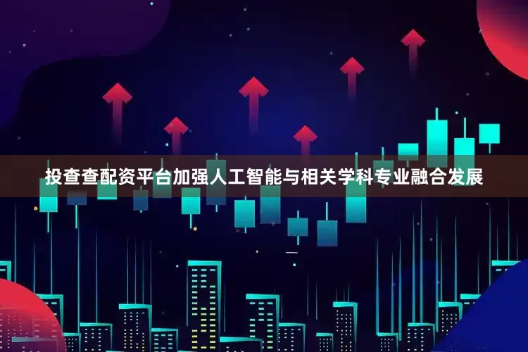 投查查配资平台加强人工智能与相关学科专业融合发展