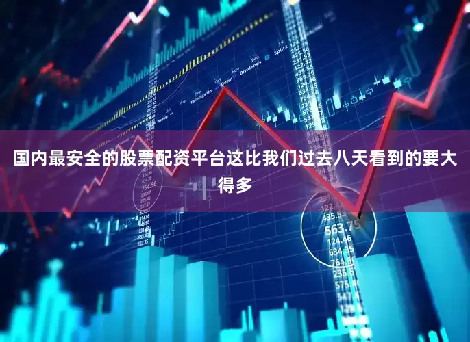国内最安全的股票配资平台这比我们过去八天看到的要大得多