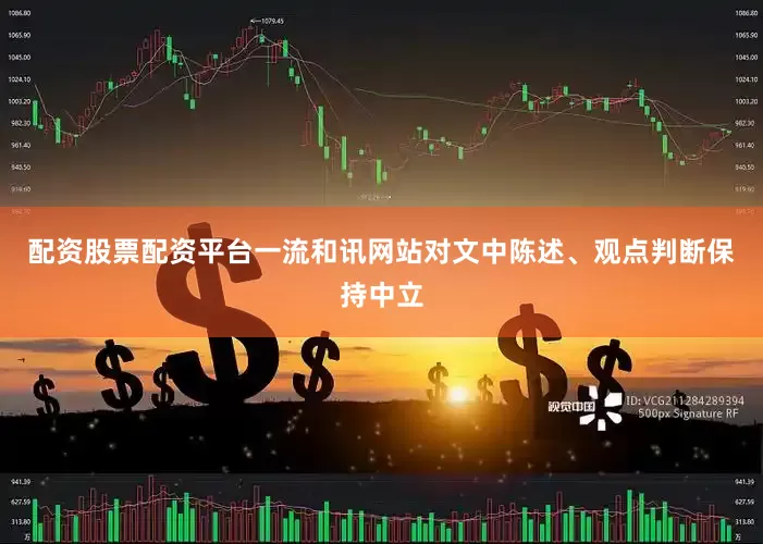 配资股票配资平台一流和讯网站对文中陈述、观点判断保持中立