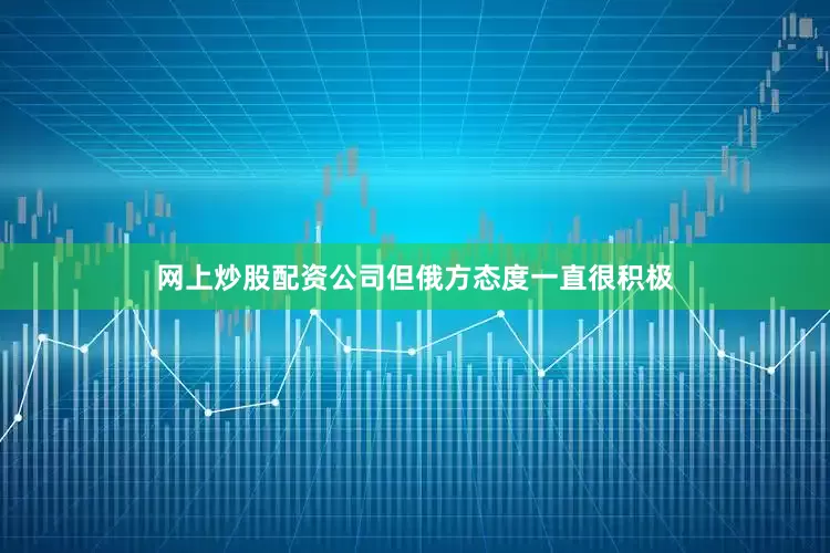 网上炒股配资公司但俄方态度一直很积极