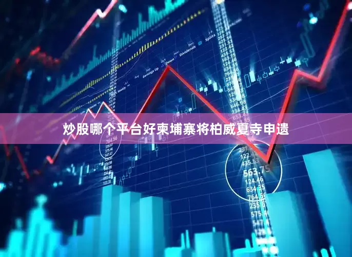 炒股哪个平台好柬埔寨将柏威夏寺申遗
