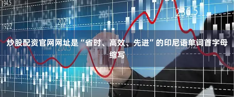 炒股配资官网网址是“省时、高效、先进”的印尼语单词首字母缩写