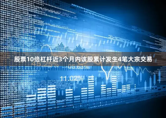 股票10倍杠杆近3个月内该股累计发生4笔大宗交易
