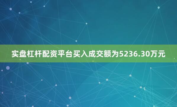 实盘杠杆配资平台买入成交额为5236.30万元