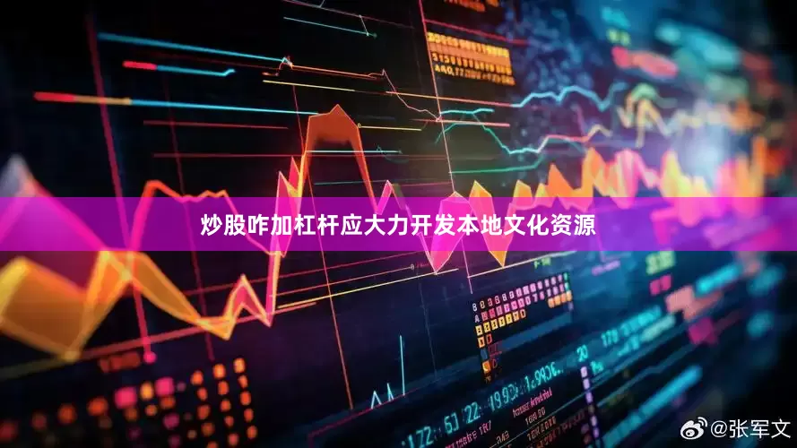 炒股咋加杠杆应大力开发本地文化资源