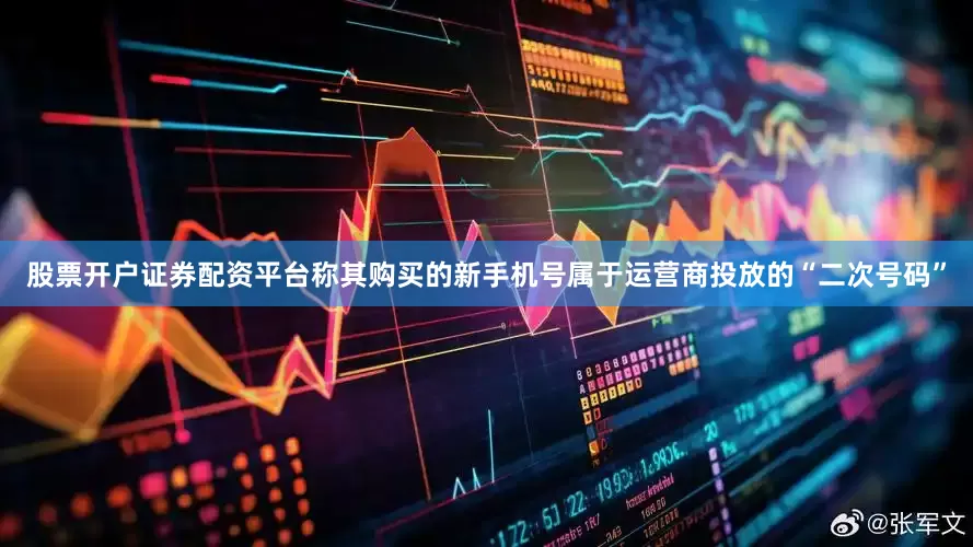 股票开户证券配资平台称其购买的新手机号属于运营商投放的“二次号码”
