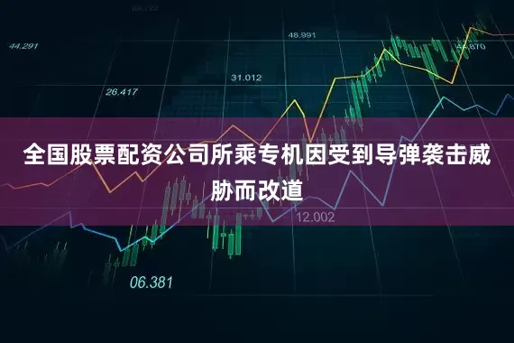 全国股票配资公司所乘专机因受到导弹袭击威胁而改道