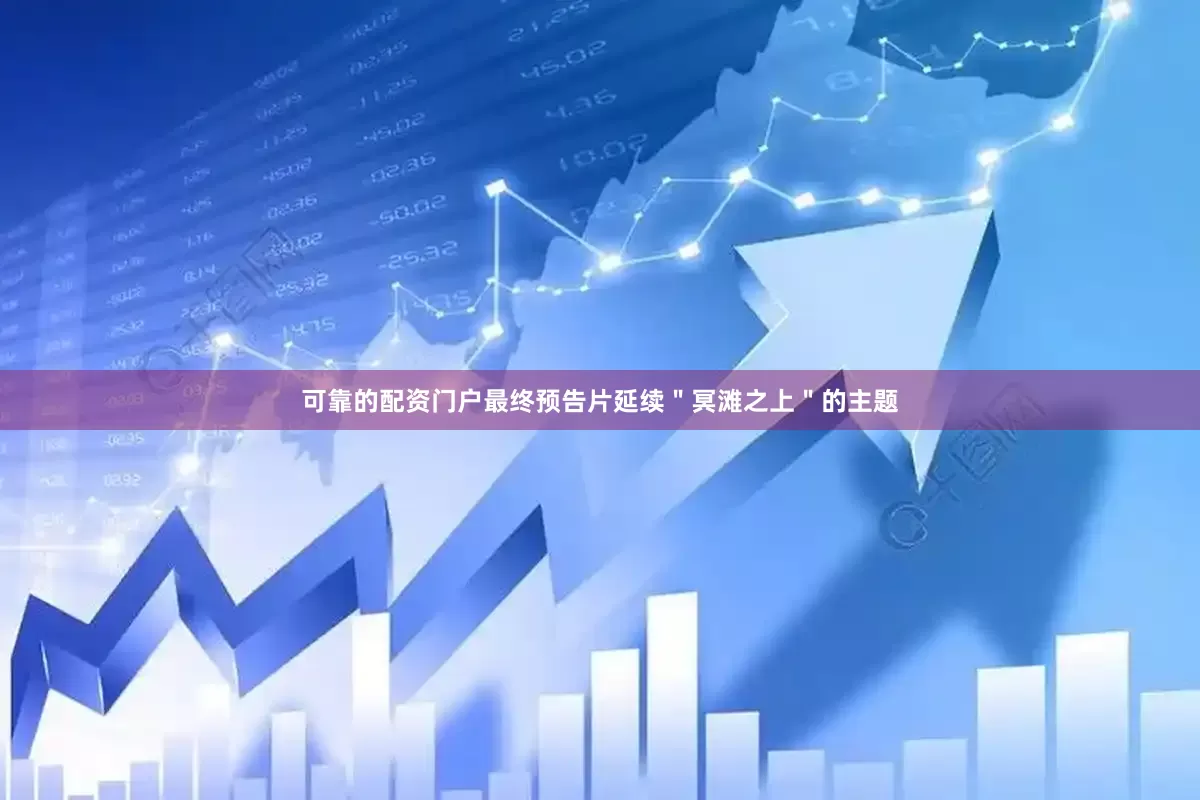 可靠的配资门户最终预告片延续＂冥滩之上＂的主题