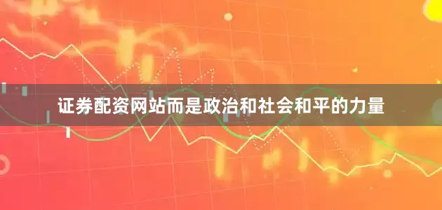 证券配资网站而是政治和社会和平的力量