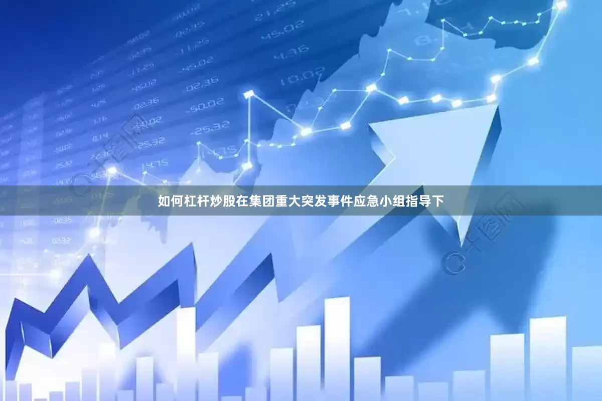 如何杠杆炒股在集团重大突发事件应急小组指导下