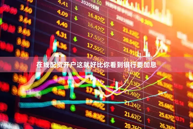 在线配资开户这就好比你看到银行要加息
