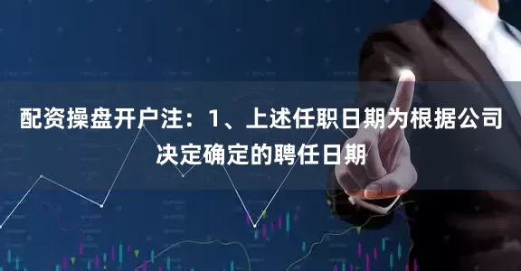 配资操盘开户注：1、上述任职日期为根据公司决定确定的聘任日期