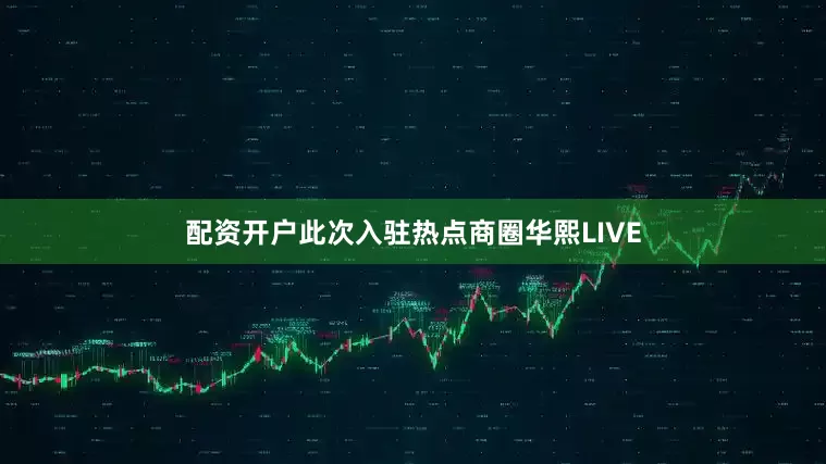 配资开户此次入驻热点商圈华熙LIVE