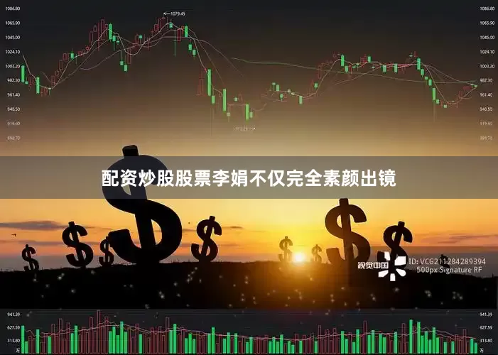 配资炒股股票李娟不仅完全素颜出镜