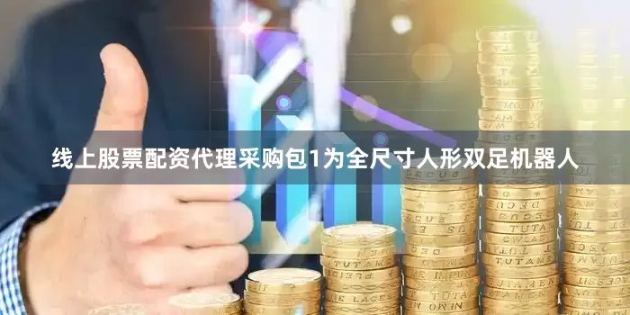 线上股票配资代理采购包1为全尺寸人形双足机器人