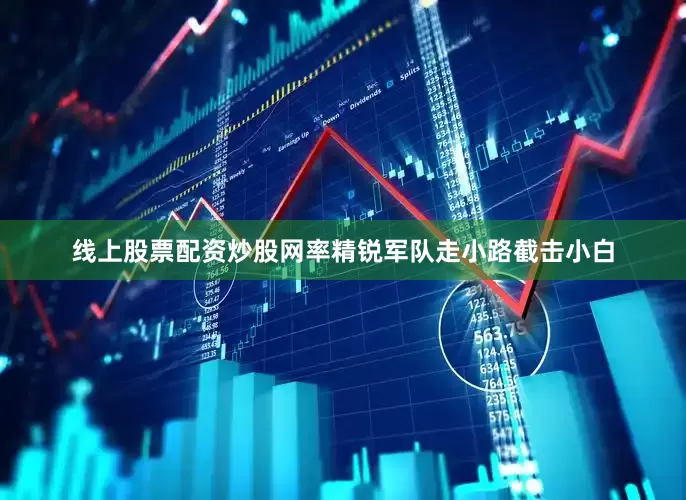 线上股票配资炒股网率精锐军队走小路截击小白