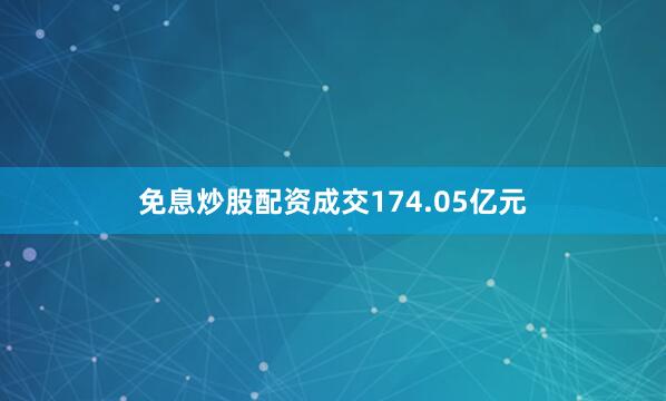 免息炒股配资成交174.05亿元