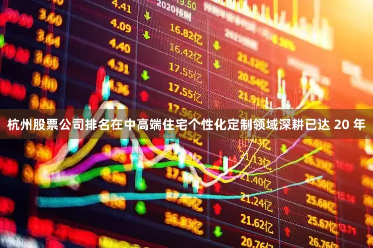 杭州股票公司排名在中高端住宅个性化定制领域深耕已达 20 年