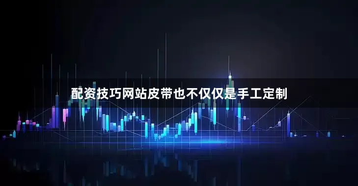 配资技巧网站皮带也不仅仅是手工定制
