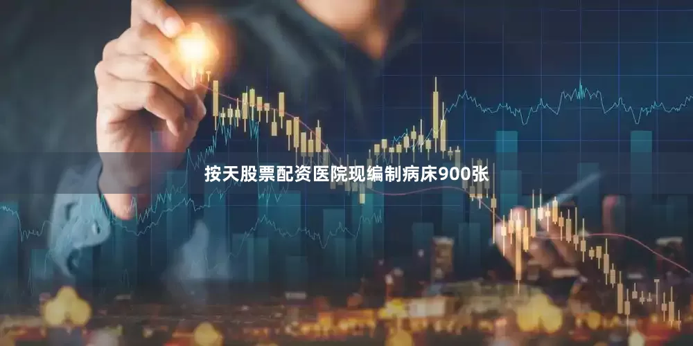 按天股票配资医院现编制病床900张