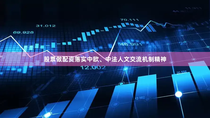 股票做配资落实中欧、中法人文交流机制精神
