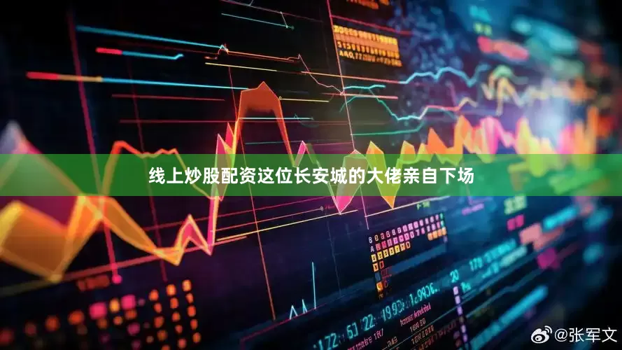 线上炒股配资这位长安城的大佬亲自下场