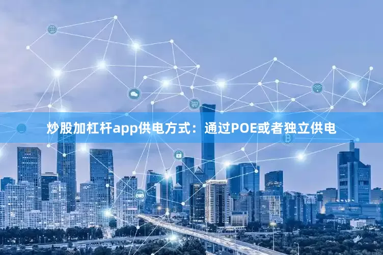 炒股加杠杆app供电方式：通过POE或者独立供电