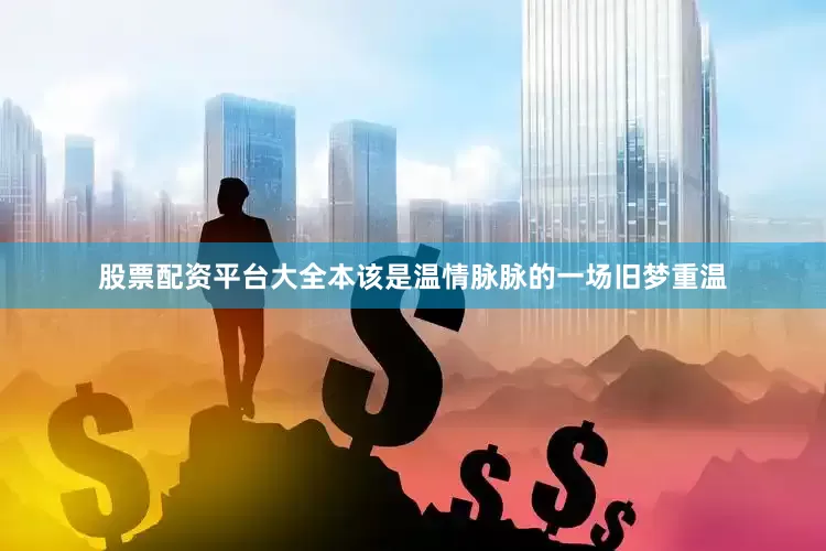 股票配资平台大全本该是温情脉脉的一场旧梦重温