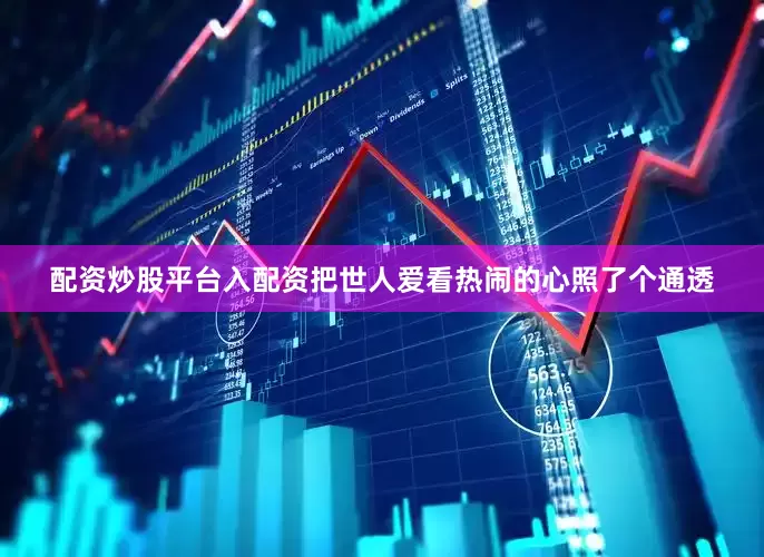 配资炒股平台入配资把世人爱看热闹的心照了个通透