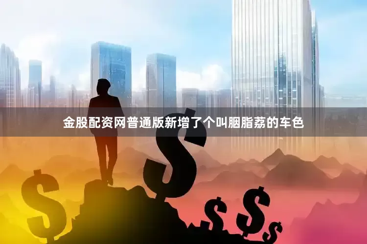 金股配资网普通版新增了个叫胭脂荔的车色