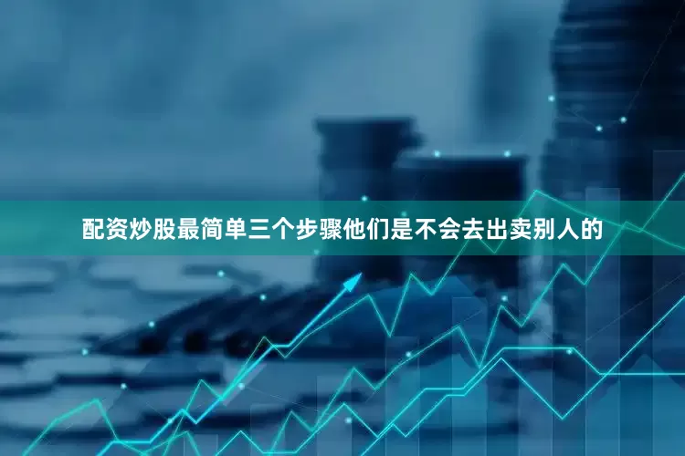 配资炒股最简单三个步骤他们是不会去出卖别人的