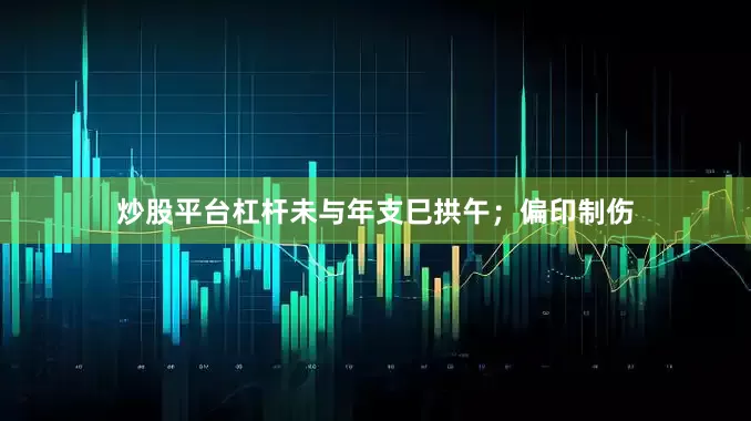 炒股平台杠杆未与年支巳拱午；偏印制伤
