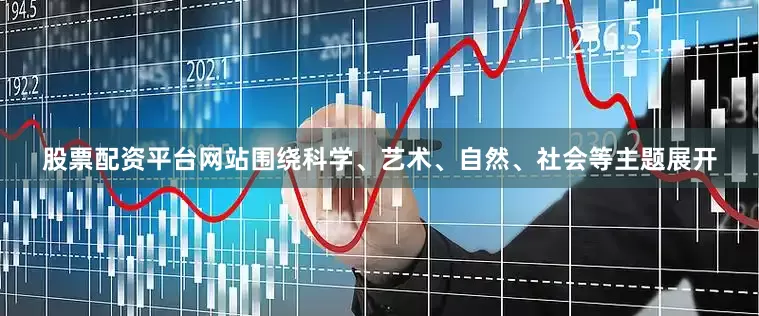 股票配资平台网站围绕科学、艺术、自然、社会等主题展开