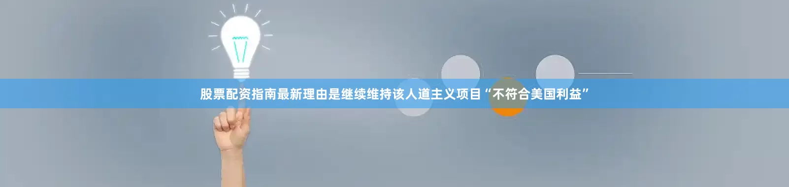 股票配资指南最新理由是继续维持该人道主义项目“不符合美国利益”