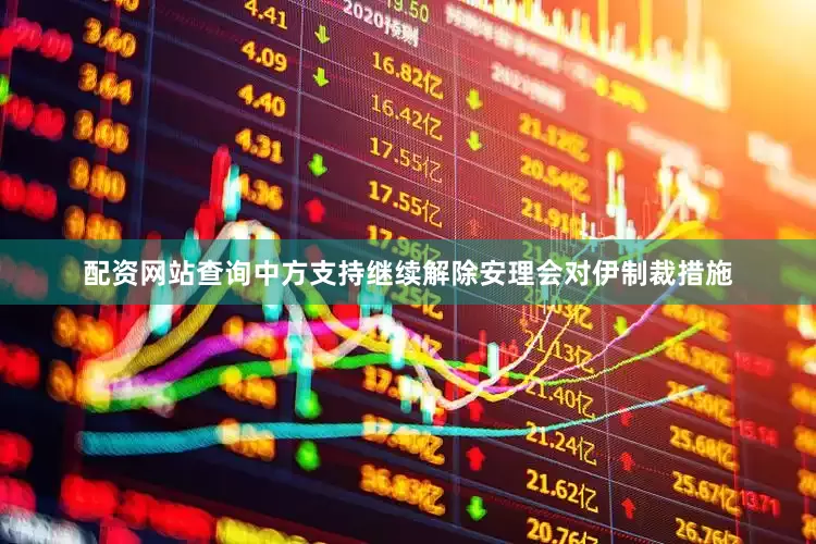 配资网站查询中方支持继续解除安理会对伊制裁措施