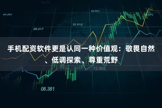 手机配资软件更是认同一种价值观：敬畏自然、低调探索、尊重荒野