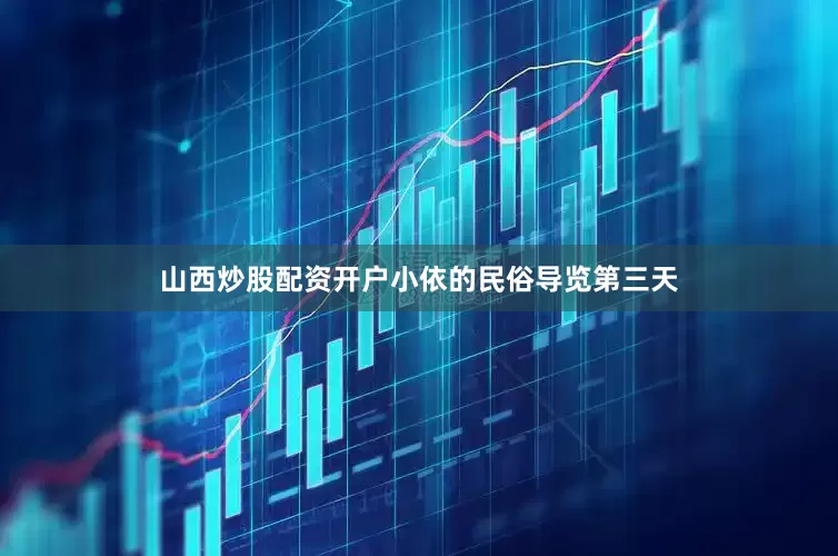 山西炒股配资开户小依的民俗导览第三天