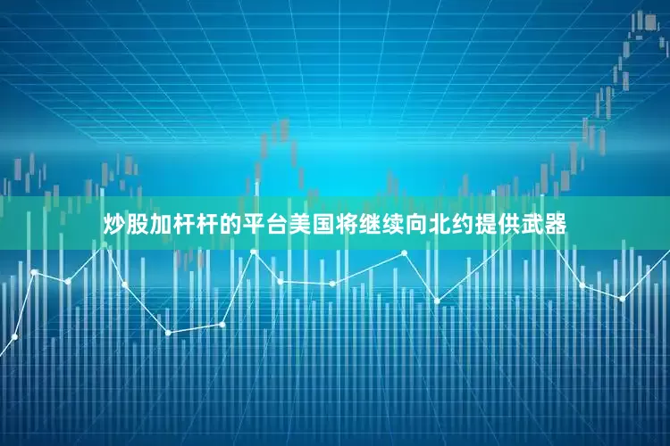炒股加杆杆的平台美国将继续向北约提供武器
