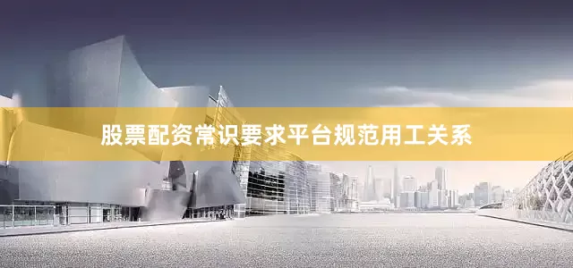股票配资常识要求平台规范用工关系