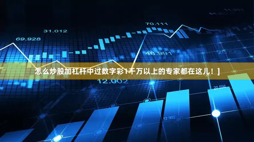 怎么炒股加杠杆中过数字彩1千万以上的专家都在这儿！]