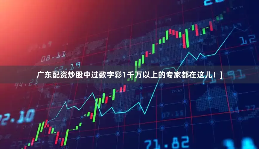 广东配资炒股中过数字彩1千万以上的专家都在这儿！]