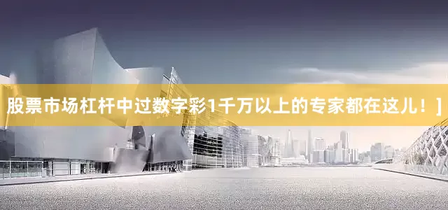 股票市场杠杆中过数字彩1千万以上的专家都在这儿！]