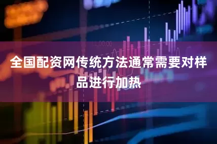 全国配资网传统方法通常需要对样品进行加热