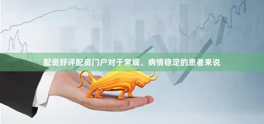 配资好评配资门户对于常规、病情稳定的患者来说