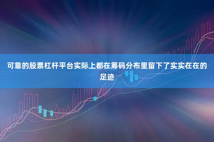可靠的股票杠杆平台实际上都在筹码分布里留下了实实在在的足迹